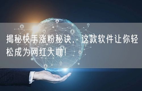 揭秘快手涨粉秘诀，这款软件让你轻松成为网红大咖！