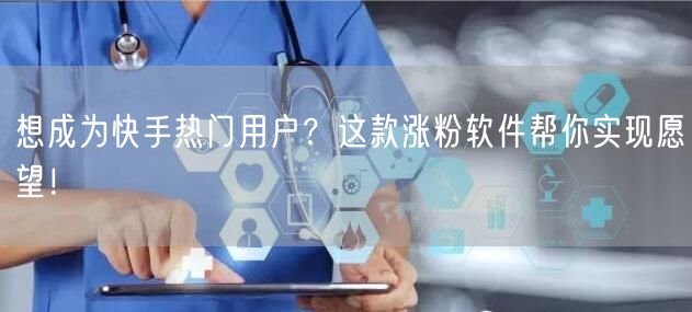想成为快手热门用户？这款涨粉软件帮你实现愿望！