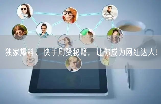 独家爆料：快手刷赞秘籍，让你成为网红达人！