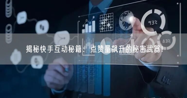 揭秘快手互动秘籍：点赞量飙升的秘密武器！