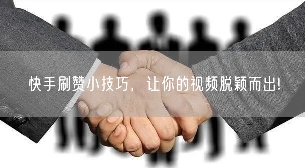 快手刷赞小技巧，让你的视频脱颖而出!