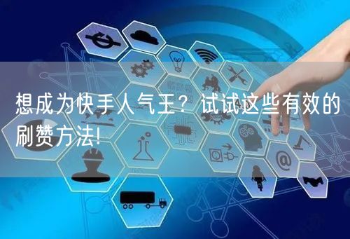 想成为快手人气王？试试这些有效的刷赞方法!