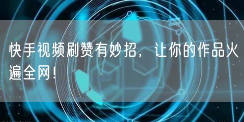 快手视频刷赞有妙招，让你的作品火遍全网！
