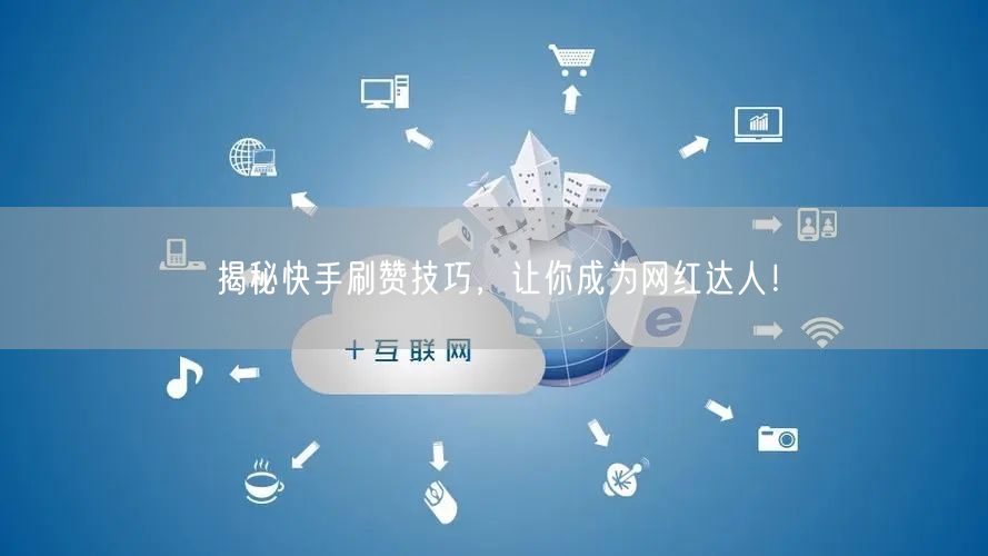 揭秘快手刷赞技巧，让你成为网红达人！