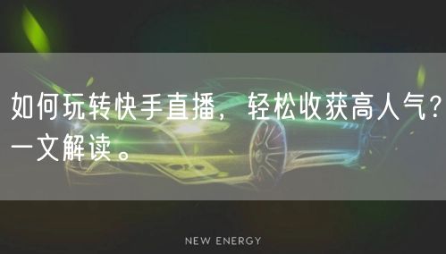 如何玩转快手直播，轻松收获高人气？一文解读。