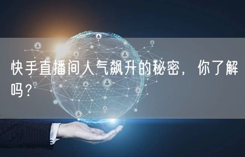 快手直播间人气飙升的秘密，你了解吗？
