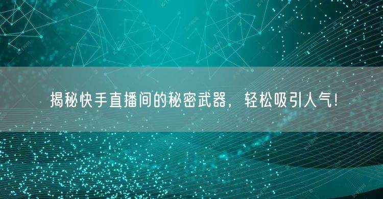 揭秘快手直播间的秘密武器，轻松吸引人气！