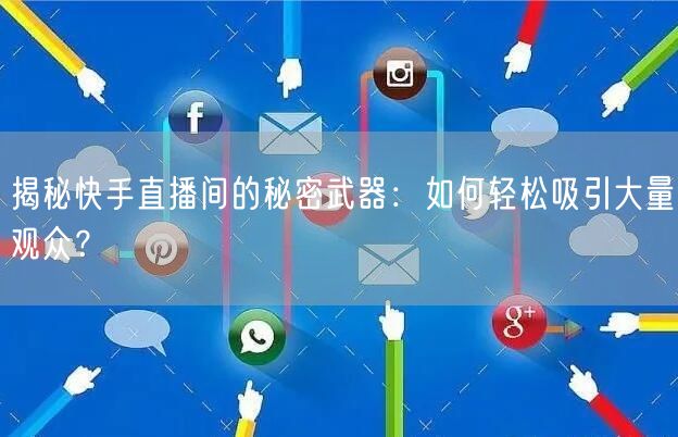 揭秘快手直播间的秘密武器：如何轻松吸引大量观众？
