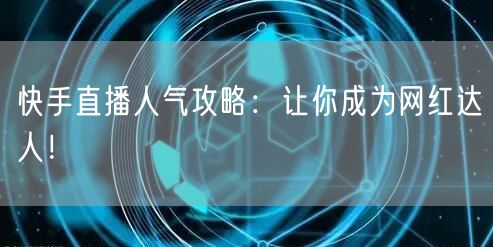 快手直播人气攻略：让你成为网红达人！