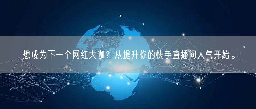 想成为下一个网红大咖？从提升你的快手直播间人气开始。