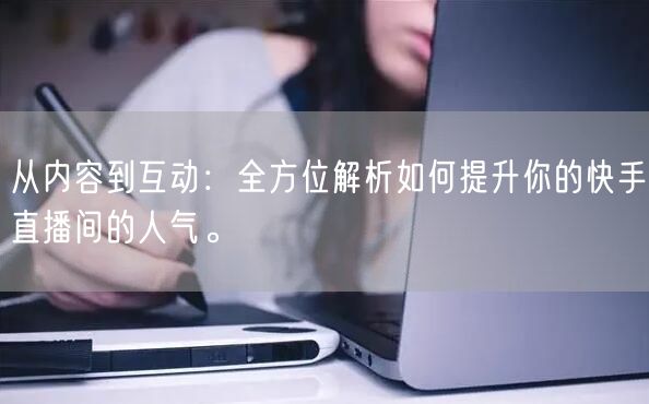 从内容到互动：全方位解析如何提升你的快手直播间的人气。