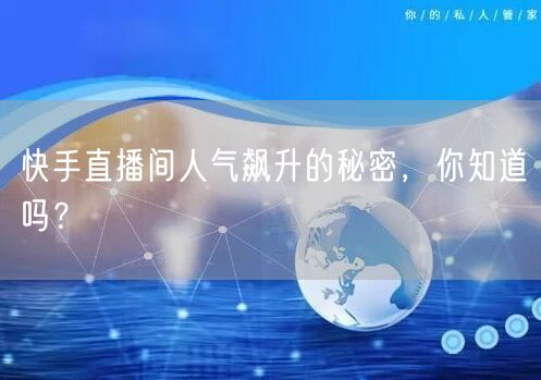 快手直播间人气飙升的秘密，你知道吗？