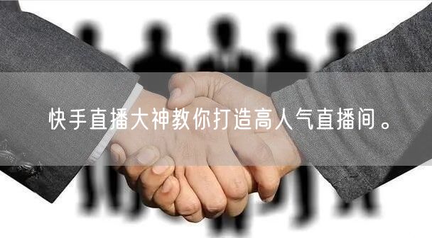 快手直播大神教你打造高人气直播间。