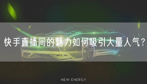 快手直播间的魅力如何吸引大量人气？