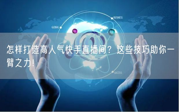 怎样打造高人气快手直播间？这些技巧助你一臂之力！