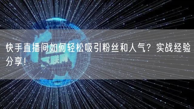 快手直播间如何轻松吸引粉丝和人气？实战经验分享！