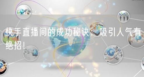 快手直播间的成功秘诀：吸引人气有绝招！