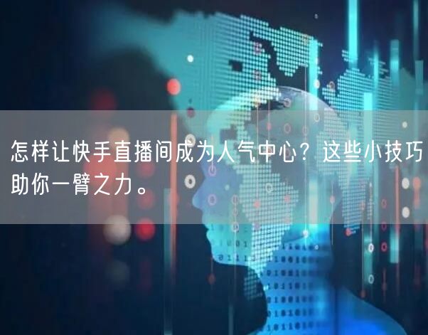 怎样让快手直播间成为人气中心？这些小技巧助你一臂之力。