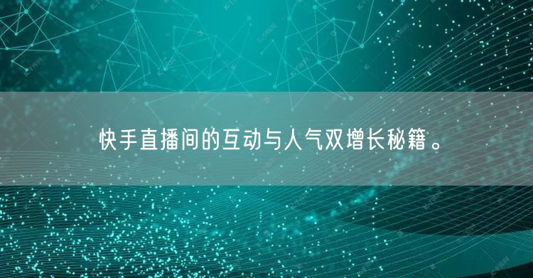 快手直播间的互动与人气双增长秘籍。