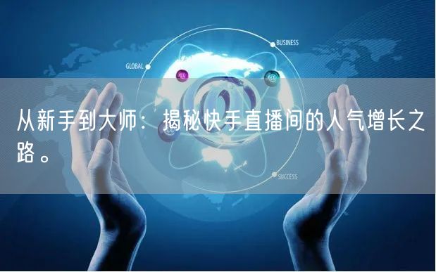 从新手到大师：揭秘快手直播间的人气增长之路。