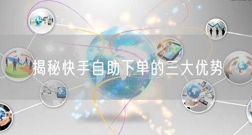 揭秘快手自助下单的三大优势