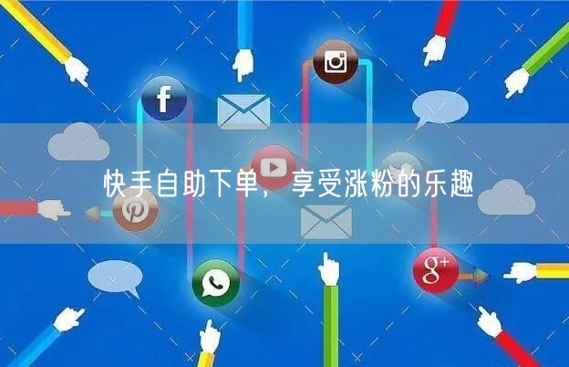 快手自助下单，享受涨粉的乐趣