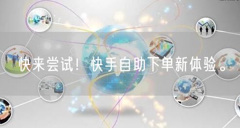 快来尝试！快手自助下单新体验。