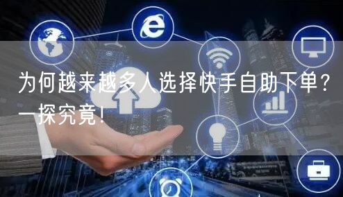 为何越来越多人选择快手自助下单？一探究竟！