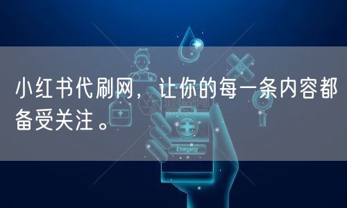 小红书代刷网，让你的每一条内容都备受关注。