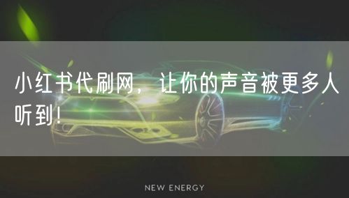 小红书代刷网，让你的声音被更多人听到！