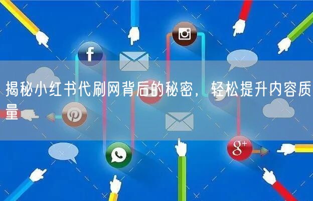 揭秘小红书代刷网背后的秘密，轻松提升内容质量