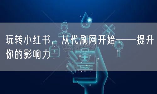 玩转小红书，从代刷网开始——提升你的影响力
