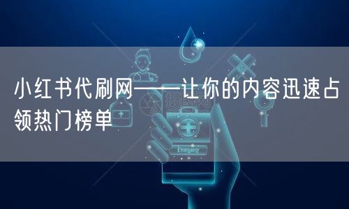 小红书代刷网——让你的内容迅速占领热门榜单