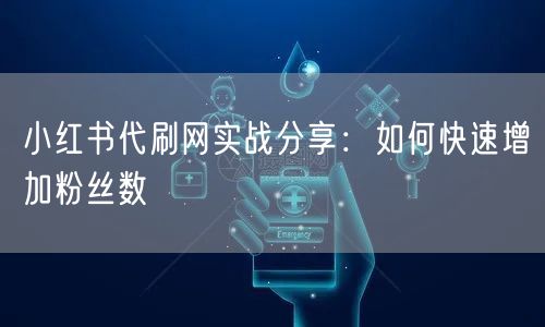 小红书代刷网实战分享：如何快速增加粉丝数