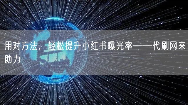 用对方法，轻松提升小红书曝光率——代刷网来助力