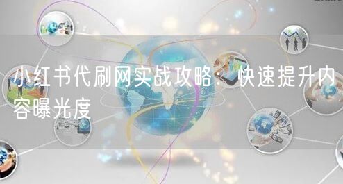小红书代刷网实战攻略：快速提升内容曝光度