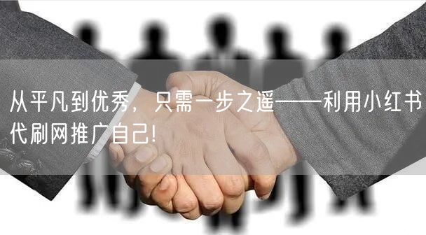 从平凡到优秀，只需一步之遥——利用小红书代刷网推广自己!
