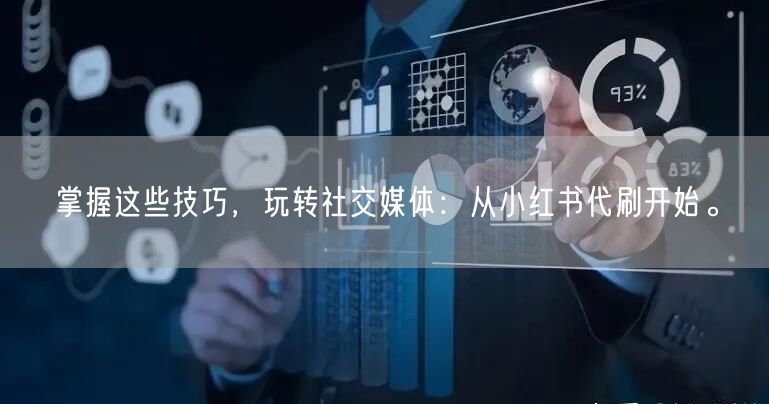 掌握这些技巧，玩转社交媒体：从小红书代刷开始。