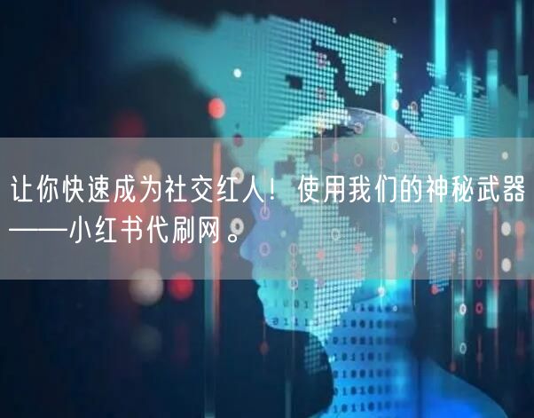 让你快速成为社交红人！使用我们的神秘武器——小红书代刷网。