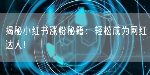 揭秘小红书涨粉秘籍：轻松成为网红达人！