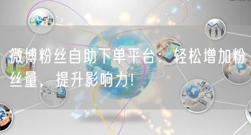 微博粉丝自助下单平台：轻松增加粉丝量，提升影响力！