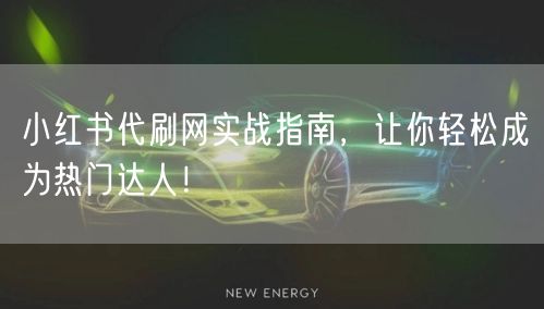 小红书代刷网实战指南，让你轻松成为热门达人！