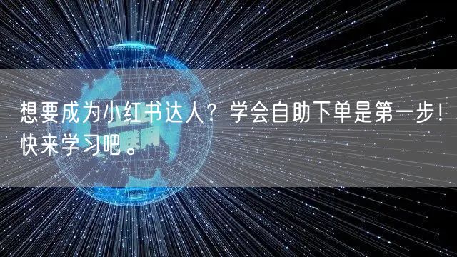 想要成为小红书达人？学会自助下单是第一步！快来学习吧。