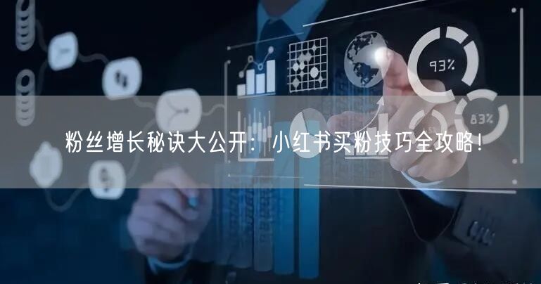 粉丝增长秘诀大公开：小红书买粉技巧全攻略！