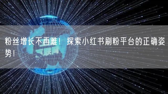 粉丝增长不再难！探索小红书刷粉平台的正确姿势！