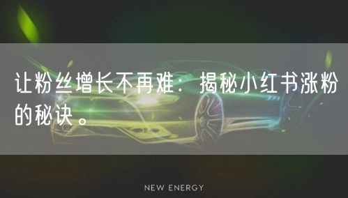 让粉丝增长不再难：揭秘小红书涨粉的秘诀。