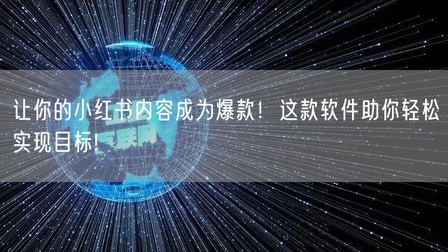 让你的小红书内容成为爆款！这款软件助你轻松实现目标!