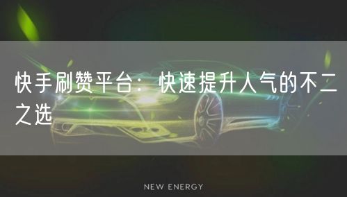 快手刷赞平台：快速提升人气的不二之选