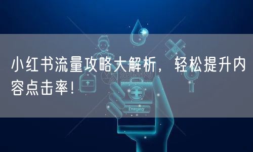 小红书流量攻略大解析，轻松提升内容点击率！