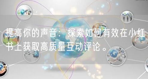 提高你的声音：探索如何有效在小红书上获取高质量互动评论。